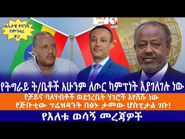 የትግራይ ት/ቤቶች አሁንም ለጦር ካምፕነት እያገለገሉ ነው//የቻይና ባለሃብቶች ወደጎረቤት ሃገሮች እየሸሹ ነው//የጅቡቲው ፕሬዝዳንት በፅኑ ታመው ሆስፒታል ገቡ