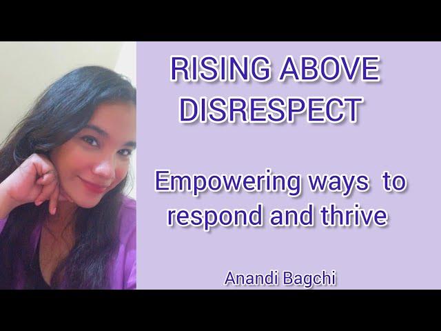 RISING ABOVE DISRESPECT: EMPOWERING WAYS TO RESPOND & THRIVE | Anandi Bagchi