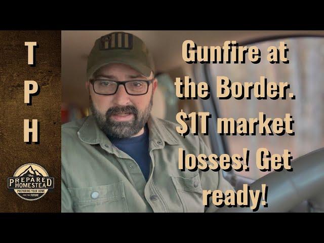 Gunfire at the Border, $1T loss in the market. Get Ready!