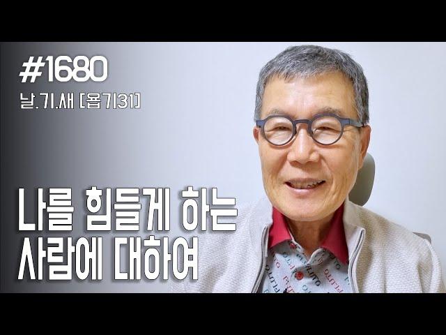 [날마다 기막힌 새벽 #1680] 나를 힘들게 하는 사람에 대하여