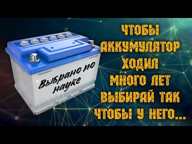 Выбрать аккумулятора по науке. Чтобы аккумулятор проходил много лет выбирай чтобы у него...