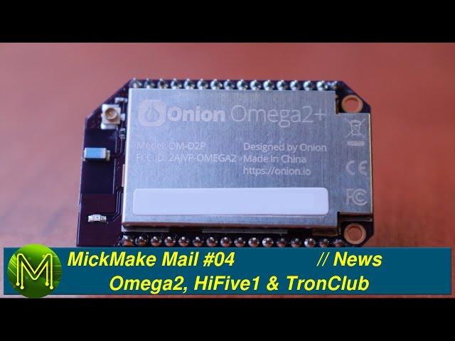 #096 MickMake Mail #04: Omega2, HiFive1 & TronClub // News