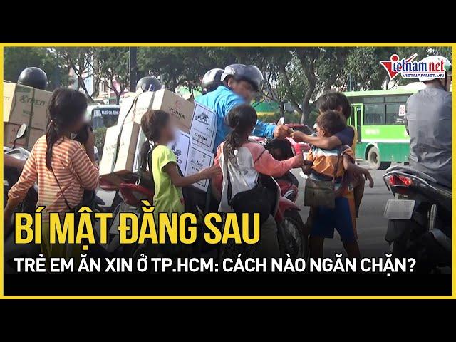 Lộ diện trùm cuối đằng sau trẻ em ăn xin ở TP.HCM: Cách nào ngăn chặn? | Báo VietNamNet