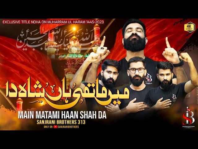 Main Matami Han Shah Da | Sanjrani Brothers New Noha | Muharam 2023