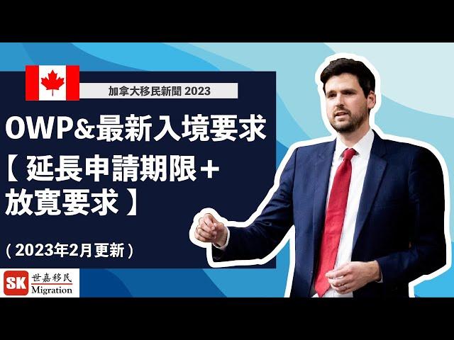 【 加拿大移民新聞2023 】加拿大OWP 申請期限延長＋放寛申請要求！｜加拿大入境措施繼續實施2個月｜（2023年2月更新）