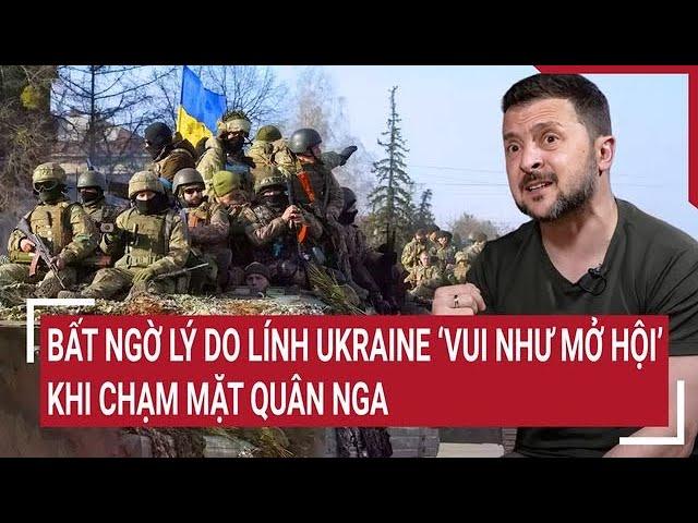 Thời sự quóc tế 6/11: Bất ngờ lý do lính Ukraine ‘vui như mở hội’ khi chạm mặt quân Nga