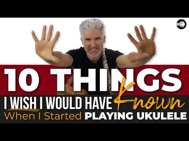 10 Things I Wish I Would Have Known When I Started Playing Ukulele!