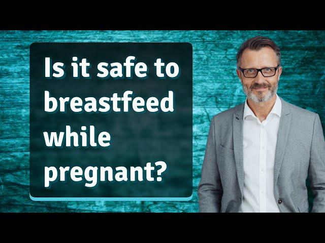 Is it safe to breastfeed while pregnant?