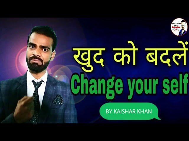 खुद को बदलें  Change Your Self. By Mr.Kaishar Khan