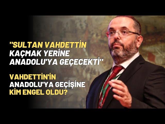 "Sultan Vahdettin Kaçmak Yerine Anadolu'ya Geçecekti"