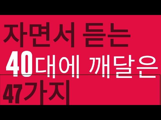 [자면서듣는 인생명언] 40대깨닫는47가지,인생살면서 알면 좋은것들,자면서듣는음성,인생이란,삶이란,동기부여,행복한인생을 위해 알면좋은글,감동글,잠잘오는글