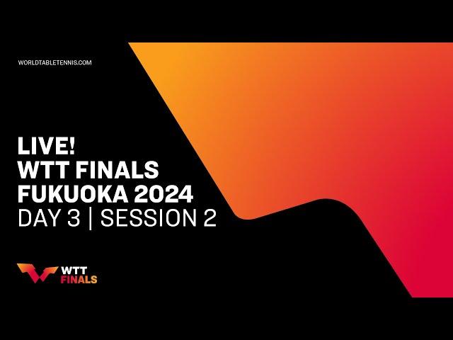 LIVE! | WTT Finals Fukuoka 2024 | Day 3 | Session 2