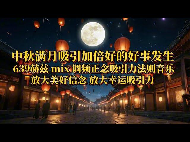 中秋满月吸引加倍好的好事发生｜639赫兹mix调频正念吸引力法则音乐｜放大美好信念放大幸运吸引力