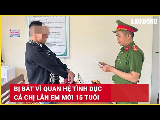 TIN NÓNG TỐI 1/11: Bị bắt vì quan hệ tình dục cả chị lẫn em mới 15 tuổi | Báo Lao Động