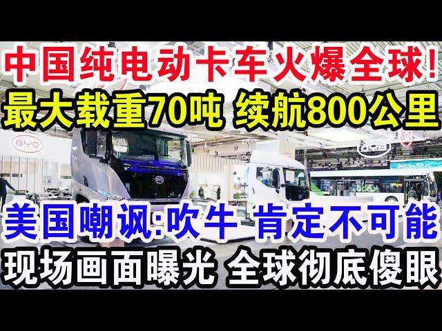 中国纯电动卡车火爆全球！最大载重70吨续航800公里，美国嘲讽：吹牛 肯定不可能，现场画面曝光全球彻底傻眼