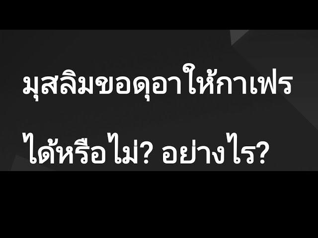 มุสลิมขอดุอา ให้คนกาเฟร ได้หรือไม่? อย่างไร? TTEp.5