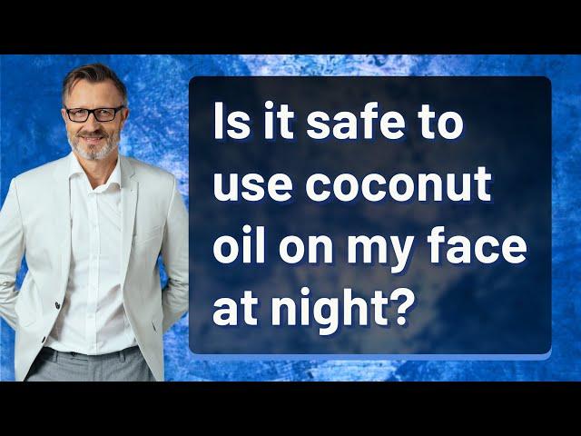 Is it safe to use coconut oil on my face at night?