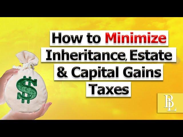 How to Minimize Inheritance, Estate & Capital Gains Taxes