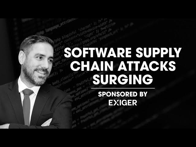 Software Supply Chain Attacks Surging. Sponsored By Exiger.