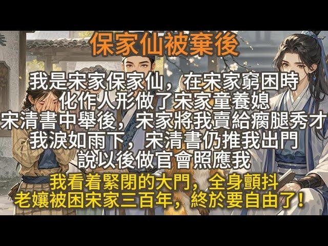 完結爽文：我是宋家保家仙，在宋家窮困時化作人形做了童養媳。宋清書中舉後，宋家將我賣給瘸腿秀才。宋清書雖不忍但仍推我出門，說以後做官會照應我。看着緊閉的大門，我全身顫抖，心想被困三百年終於要自由了！