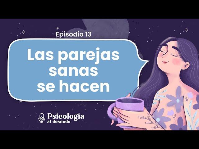 Relaciones sanas de pareja: ¿Cómo construirlas? | Psicología al Desnudo | T2 E13