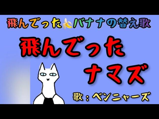 飛んでったナマズ（飛んでったバナナの替え歌）【歌：ベンニャーズ】