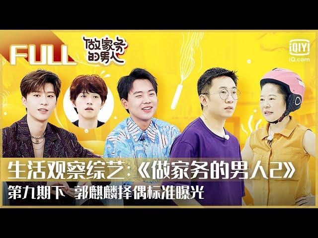 【FULL】郭麒麟择偶标准曝光 | 做家务的男人2 EP9下 | Mr. Housework Season 2 | iQiyi综艺