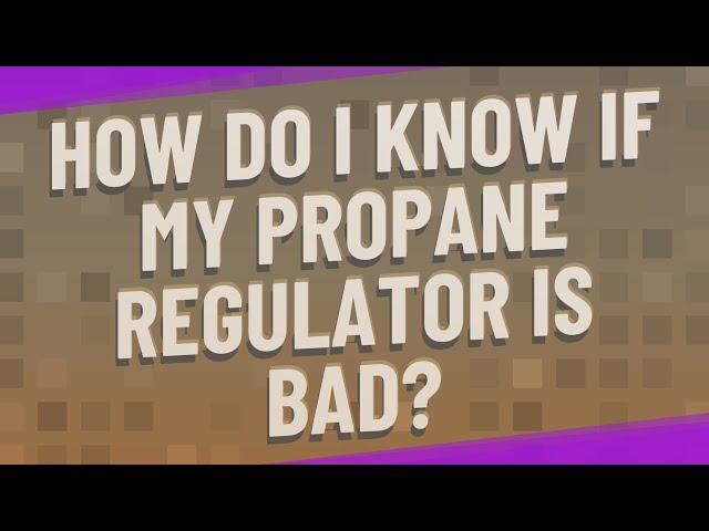 How do I know if my propane regulator is bad?