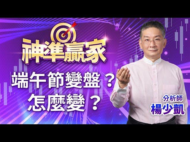 端午節變盤?怎麼變?｜20240607｜楊少凱 分析師｜神準贏家