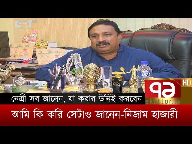 নেত্রী সব জানেন, যা করার উনিই করবেন। আমি কি করি সেটাও জানেন।। নিজাম হাজারী | News | Ekattor TV