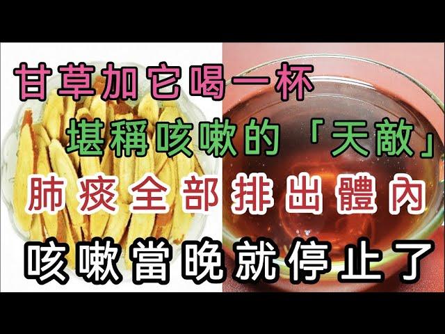 咳嗽3个月都不好，喉咙还全是痰，甘草加它喝一杯，堪稱咳嗽的「天敵」當晚咳嗽就停止了，肺痰也排出体内了