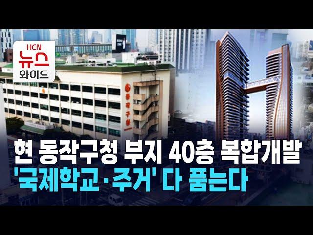 현 동작구청 부지 40층 복합개발… '국제학교·주거' 다 품는다 / 동작 HCN