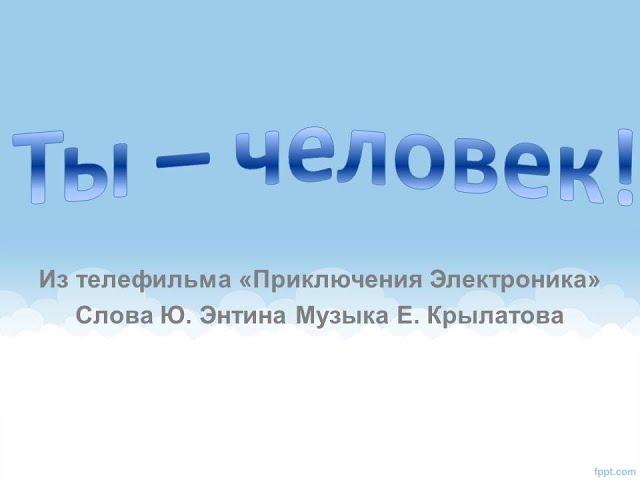 Песня "Ты-человек"+