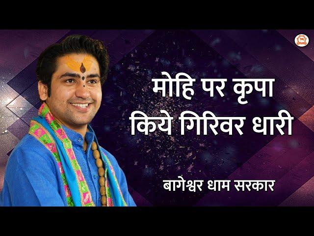 मोहि पर कृपा किये गिरिवर धारी | बागेश्वर धाम सरकार | Bageshwar Dham Sarkar