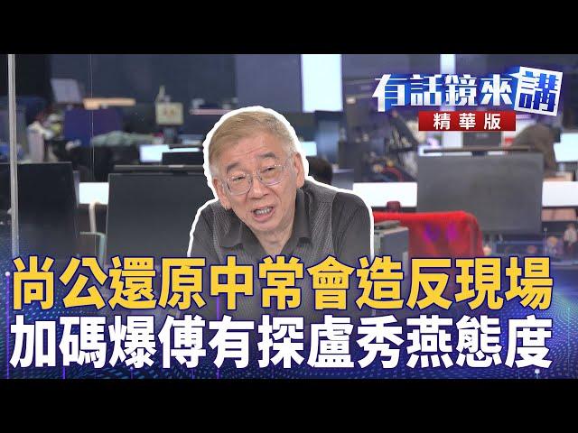 尚公還原中常會造反現場  加碼爆傅有探盧秀燕態度｜黃帝穎 莫莉 尚毅夫 ｜吳安琪｜【#有話鏡來講 】20250610