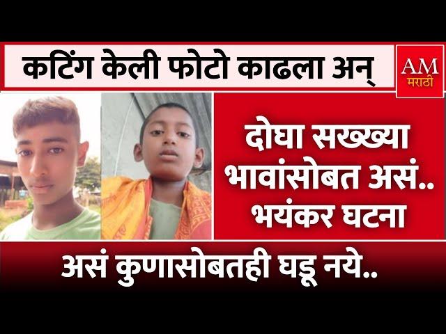 दोघा सख्ख्या भावांसोबत असं.. | AM Marathi News