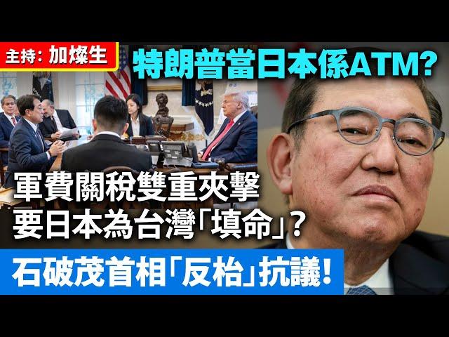 特朗普當日本係ATM？軍費關稅雙重夾擊，要日本為台灣「填命」？石破茂首相「反枱」抗議！