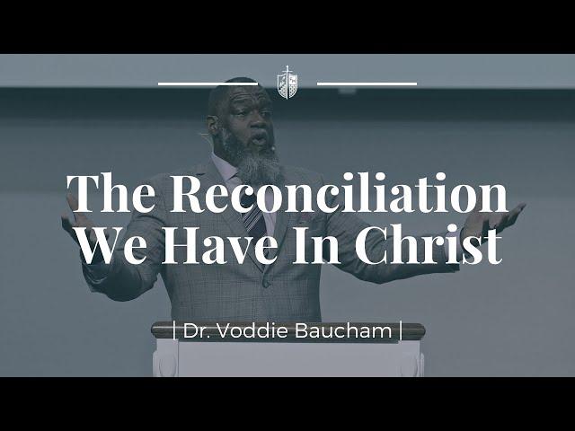 The Reconciliation We Have In Christ | Dr. Voddie Baucham