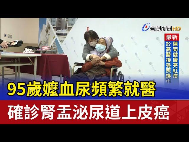 95歲嬤血尿頻繁就醫 確診腎盂泌尿道上皮癌