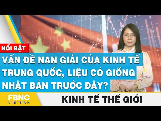 Vấn đề nan giải của kinh tế Trung Quốc, liệu có giống Nhật Bản trước đây? | Kinh tế thế giới | FBNC