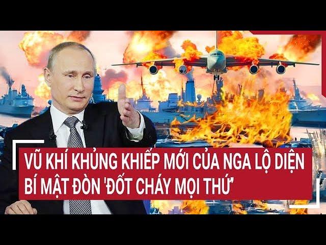 Thời sự quốc tế: Vũ khí khủng khiếp mới của Nga lộ diện, bí mật đòn 'đốt cháy mọi thứ’