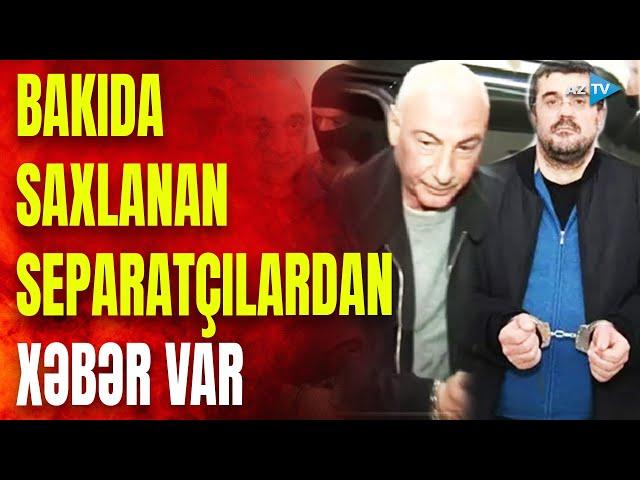 Bakıda həbsdə olan separatçılardan XƏBƏR VAR: qərar verildi