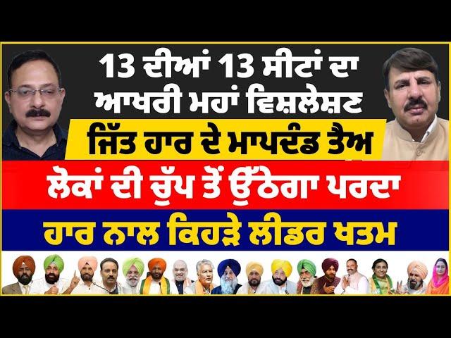 13 ਦੀਆਂ 13 ਸੀਟਾਂ ਦਾ ਆਖਰੀ ਮਹਾਂ ਵਿਸ਼ਲੇਸ਼ਣ | ਜਿੱਤ ਹਾਰ ਦੇ ਮਾਪਦੰਡ ਤੈਅ | ਲੋਕਾਂ ਦੀ ਚੁੱਪ ਤੋਂ ਉੱਠੇਗਾ ਪਰਦਾ |