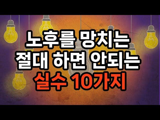 노후를 망치는 절대 하면 안되는 실수 10가지/재정 계획 없이 퇴직하기/ 의료비 준비 부족/사회적 관계 단절/무리한 자녀 지원/은퇴 후의 삶에 대한 계획 부족/재산 관리