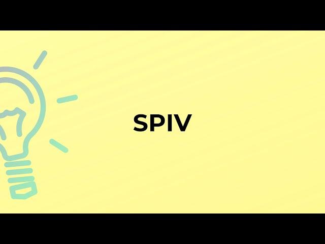 What is the meaning of the word SPIV?