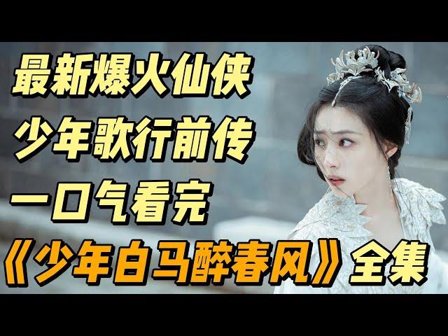 【超清完美版】一口气看完《少年白马醉春风》全集，爆火仙侠少年歌行前传 #中国电视剧 #影视解说