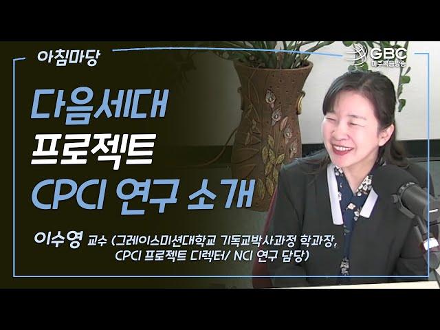 [GBC 아침마당] 다음세대 프로젝트 CPCI 연구 소개 - 이수영 교수(그레이스미션대학교 기독교박사과정 학과장, CPCI 프로젝트 디렉터/ NCI 연구 담당)