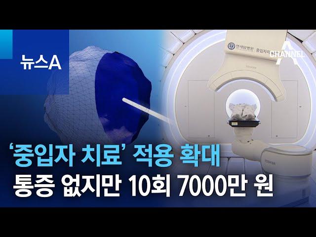 ‘중입자 치료’ 적용 확대…통증 없지만 10회 7000만 원 | 뉴스A