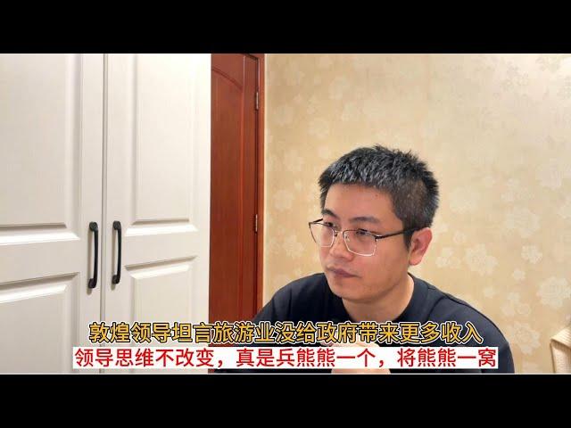 敦煌领导坦言旅游业没给政府带来更多收入；领导思维不改变，真是兵熊熊一个，将熊熊一窝