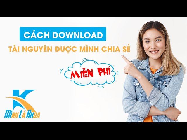 CÁCH DOWNLOAD CÁC TÀI NGUYÊN ĐƯỢC MÌNH CHIA SẺ MIỄN PHÍ TRÊN KÊNH YOUTUBE CỦA MÌNH